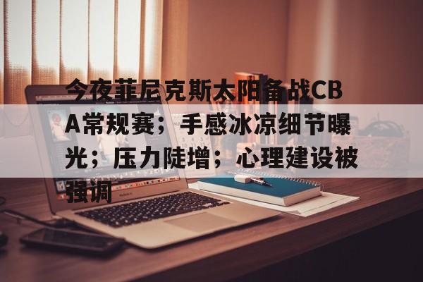  今夜菲尼克斯太阳备战CBA常规赛；手感冰凉细节曝光；压力陡增；心理建设被强调-Nine Games
