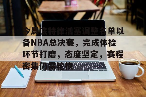 今晨底特律活塞调整名单以备NBA总决赛，完成体检环节打磨，态度坚定，赛程密集仍需轮换的简单介绍-9Games Official